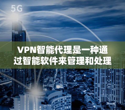 VPN智能代理是一种通过智能软件来管理和处理VPN服务的工具，旨在提升用户对VPN环境的控制和安全性。以下是对该主题的详细分步解释