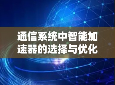 通信系统中智能加速器的选择与优化