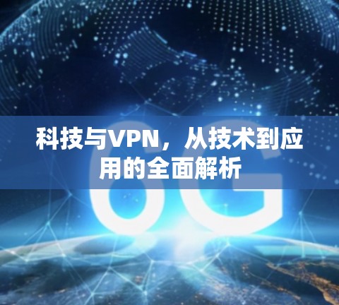 科技与VPN，从技术到应用的全面解析