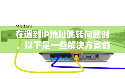 在遇到IP地址跳转问题时,以下是一些解决方案的步骤 在遇到IP地址跳转问题时,以下是一些解决方案的步骤