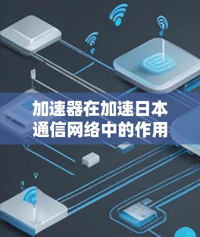 加速器在加速日本通信网络中的作用 加速器在加速日本通信网络中的作用
