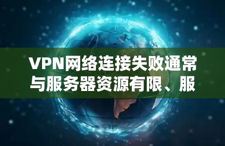 VPN网络连接失败通常与服务器资源有限、服务器状态不稳定、VPN配置错误或网络问题等多方面因素有关。以下是可能的原因和解决方法