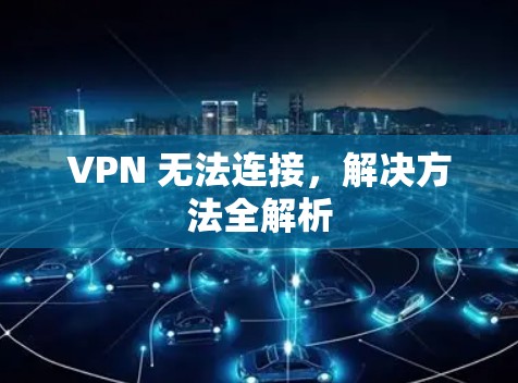 VPN 无法连接,解决方法全解析 VPN 无法连接,解决方法全解析