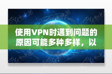 使用VPN时遇到问题的原因可能多种多样,以下是逐步排查和解决问题的步骤 使用VPN时遇到问题的原因可能多种多样,以下是逐步排查和解决问题的步骤