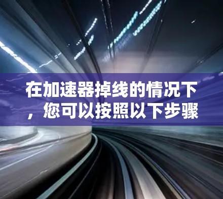 在加速器掉线的情况下,您可以按照以下步骤进行处理 在加速器掉线的情况下,您可以按照以下步骤进行处理