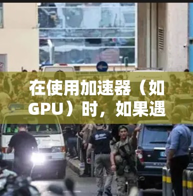 在使用加速器(如GPU)时,如果遇到异常,通常是因为显存或显卡驱动的问题。以下是一些常见的步骤和方法来解决加速器使用异常的问题 在使用加速器(如GPU)时,如果遇到异常,通常是因为显存或显卡驱动的问题。以下是一些常见的步骤和方法来解决加速器使用异常的问题