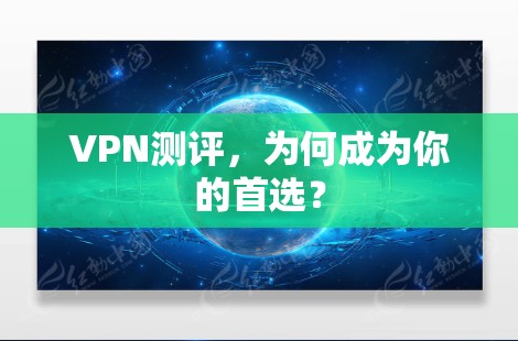 VPN测评,为何成为你的首选? VPN测评,为何成为你的首选?