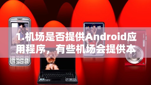 1.机场是否提供Android应用程序,有些机场会提供本地化的Android应用程序,您可以在官网或应用商店找到相关应用。建议您直接访问当地的机场官网,搜索Android相关应用,查看是否有提供 1.机场是否提供Android应用程序,有些机场会提供本地化的Android应用程序,您可以在官网或应用商店找到相关应用。建议您直接访问当地的机场官网,搜索Android相关应用,查看是否有提供