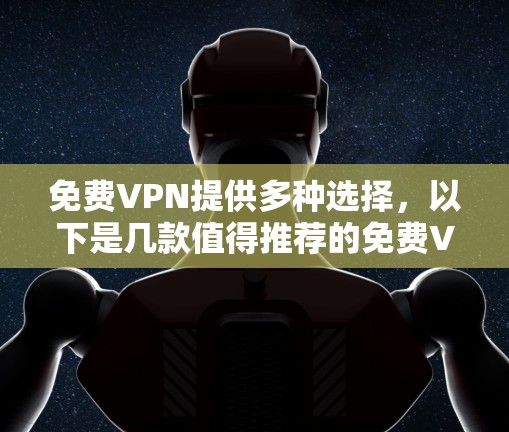 免费VPN提供多种选择，以下是几款值得推荐的免费VPN，尤其是提供高速选项的