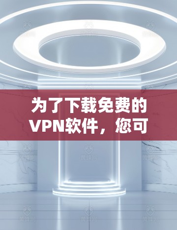 为了下载免费的VPN软件，您可以按照以下步骤进行