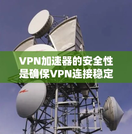 VPN加速器的安全性是确保VPN连接稳定和安全的重要因素。以下是对VPN加速器安全性的详细分析 VPN加速器的安全性是确保VPN连接稳定和安全的重要因素。以下是对VPN加速器安全性的详细分析