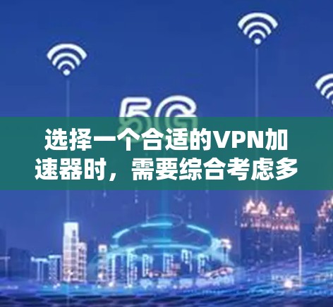 选择一个合适的VPN加速器时,需要综合考虑多个因素以确保最佳的VPN体验。以下是详细的步骤指南 选择一个合适的VPN加速器时,需要综合考虑多个因素以确保最佳的VPN体验。以下是详细的步骤指南