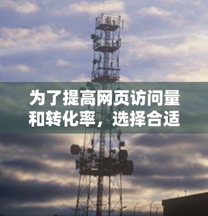 为了提高网页访问量和转化率,选择合适的网络优化工具是关键。以下是一步步的指南 为了提高网页访问量和转化率,选择合适的网络优化工具是关键。以下是一步步的指南