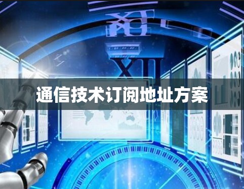 通信技术订阅地址方案 通信技术订阅地址方案