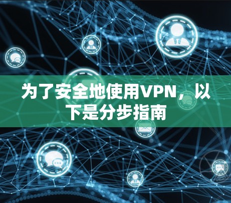 为了安全地使用VPN,以下是分步指南 为了安全地使用VPN,以下是分步指南