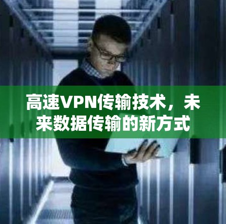 高速VPN传输技术,未来数据传输的新方式 高速VPN传输技术,未来数据传输的新方式