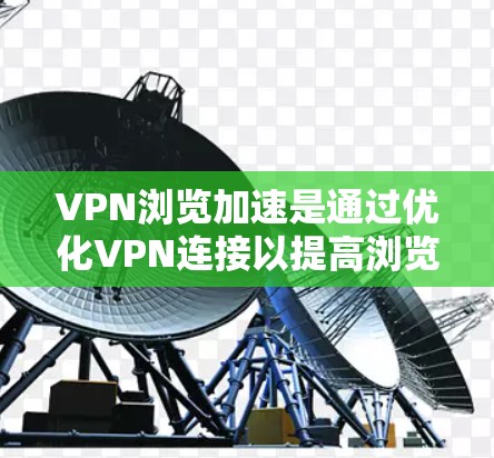 VPN浏览加速是通过优化VPN连接以提高浏览速度和服务质量的重要技术。以下是关于VPN加速的一些关键信息和建议 VPN浏览加速是通过优化VPN连接以提高浏览速度和服务质量的重要技术。以下是关于VPN加速的一些关键信息和建议
