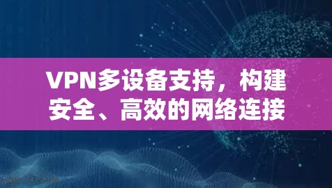 VPN多设备支持,构建安全、高效的网络连接 VPN多设备支持,构建安全、高效的网络连接