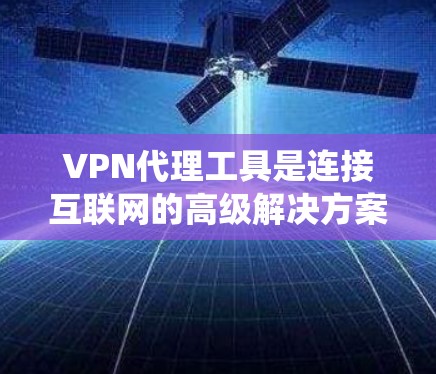 VPN代理工具是连接互联网的高级解决方案,广泛应用于访问国外网站、远程学习和国际商务等领域。以下是详细的步骤和信息,帮助您系统地使用VPN代理工具 VPN代理工具是连接互联网的高级解决方案,广泛应用于访问国外网站、远程学习和国际商务等领域。以下是详细的步骤和信息,帮助您系统地使用VPN代理工具