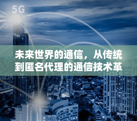 未来世界的通信,从传统到匿名代理的通信技术革命 未来世界的通信,从传统到匿名代理的通信技术革命