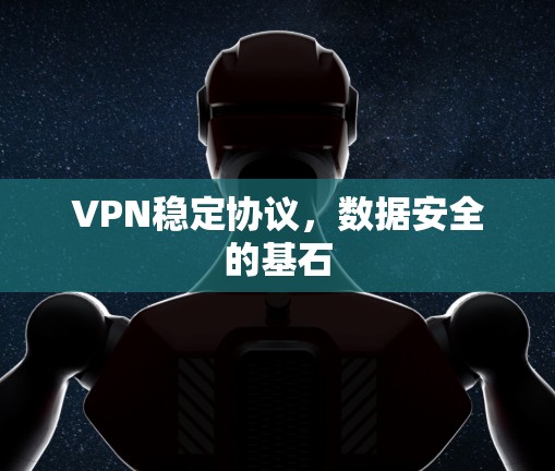 VPN稳定协议,数据安全的基石 VPN稳定协议,数据安全的基石