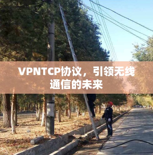 VPNTCP协议,引领无线通信的未来 VPNTCP协议,引领无线通信的未来