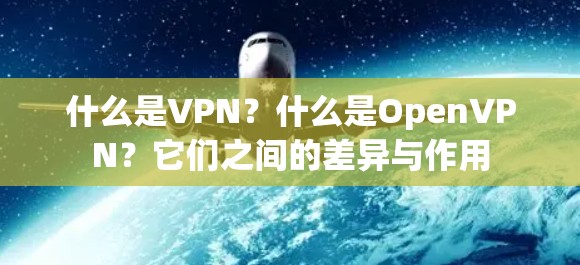 什么是VPN?什么是OpenVPN?它们之间的差异与作用 什么是VPN?什么是OpenVPN?它们之间的差异与作用
