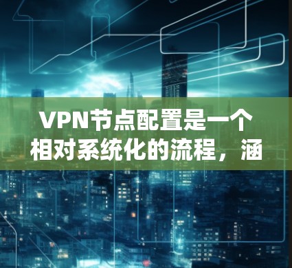 VPN节点配置是一个相对系统化的流程,涵盖了多个步骤和部分。以下是关于VPN节点配置的一些常见问题及其解决方案 VPN节点配置是一个相对系统化的流程,涵盖了多个步骤和部分。以下是关于VPN节点配置的一些常见问题及其解决方案
