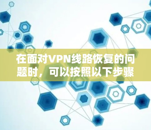 在面对VPN线路恢复的问题时,可以按照以下步骤进行 在面对VPN线路恢复的问题时,可以按照以下步骤进行