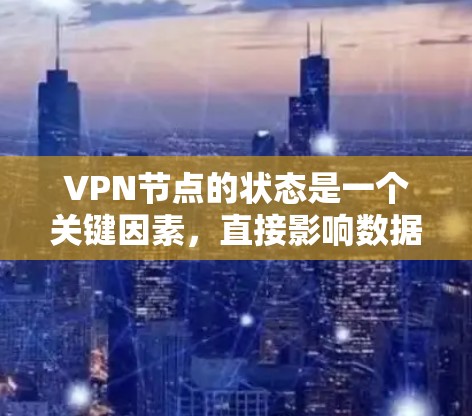 VPN节点的状态是一个关键因素,直接影响数据的安全性和用户体验。以下是对VPN节点状态的详细解释 VPN节点的状态是一个关键因素,直接影响数据的安全性和用户体验。以下是对VPN节点状态的详细解释