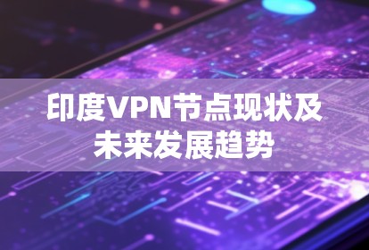 印度VPN节点现状及未来发展趋势 印度VPN节点现状及未来发展趋势
