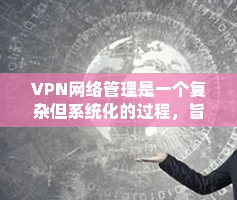 VPN网络管理是一个复杂但系统化的过程,旨在确保用户能够安全地访问外部网络。以下是逐步的VPN网络管理指南 VPN网络管理是一个复杂但系统化的过程,旨在确保用户能够安全地访问外部网络。以下是逐步的VPN网络管理指南