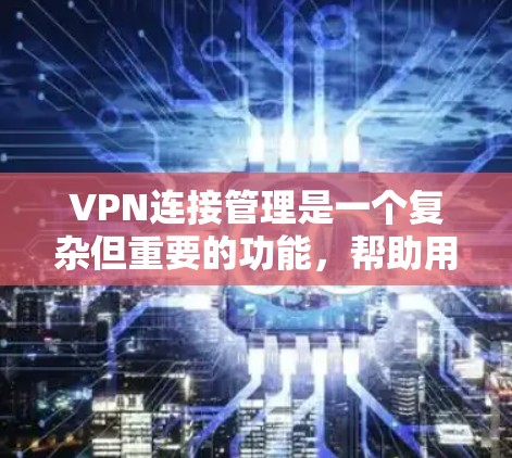 VPN连接管理是一个复杂但重要的功能,帮助用户更好地访问网络资源和管理网站。以下是VPN连接管理的详细结构和功能 VPN连接管理是一个复杂但重要的功能,帮助用户更好地访问网络资源和管理网站。以下是VPN连接管理的详细结构和功能
