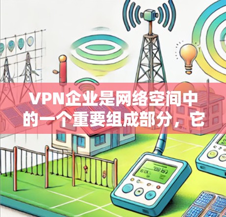 VPN企业是网络空间中的一个重要组成部分,它们通过网络技术将个人或企业内的数据安全地传输到目标国家的网络中。以下是一个关于VPN企业的详细说明 VPN企业是网络空间中的一个重要组成部分,它们通过网络技术将个人或企业内的数据安全地传输到目标国家的网络中。以下是一个关于VPN企业的详细说明