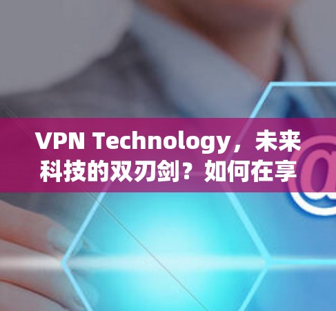 VPN Technology,未来科技的双刃剑?如何在享受便利的同时保持匿名? VPN Technology,未来科技的双刃剑?如何在享受便利的同时保持匿名?