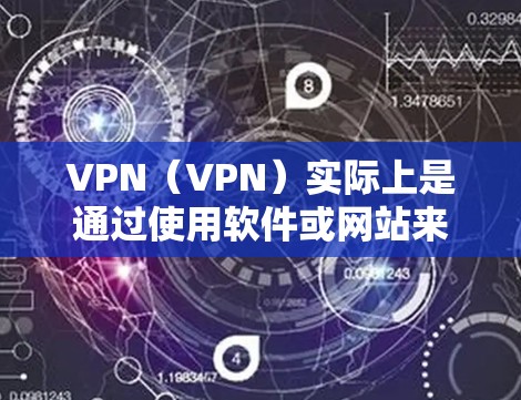 VPN（VPN）实际上是通过使用软件或网站来访问外部互联网服务的技术，其核心目的是为了保护用户免受网络攻击。VPN通常包括以下内容