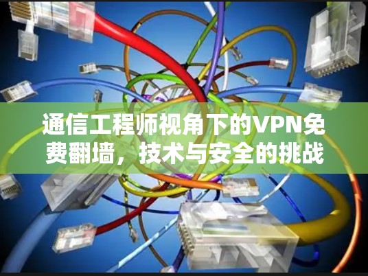 通信工程师视角下的VPN免费翻墙，技术与安全的挑战与机遇