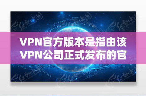 VPN官方版本是指由该VPN公司正式发布的官方软件,通常包括功能全面、界面简洁、安全性较高的版本。以下是一些著名的VPN官方版本及其特点 VPN官方版本是指由该VPN公司正式发布的官方软件,通常包括功能全面、界面简洁、安全性较高的版本。以下是一些著名的VPN官方版本及其特点