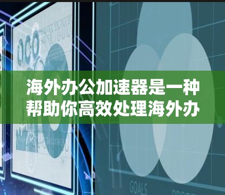 海外办公加速器是一种帮助你高效处理海外办公事务的工具。它可以帮助你快速完成文件、会议、邮件等日常任务,提升工作效率。以下是一些常见的海外办公加速器及其特点 海外办公加速器是一种帮助你高效处理海外办公事务的工具。它可以帮助你快速完成文件、会议、邮件等日常任务,提升工作效率。以下是一些常见的海外办公加速器及其特点