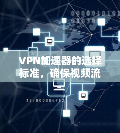 VPN加速器的选择标准,确保视频流的高效提升 VPN加速器的选择标准,确保视频流的高效提升