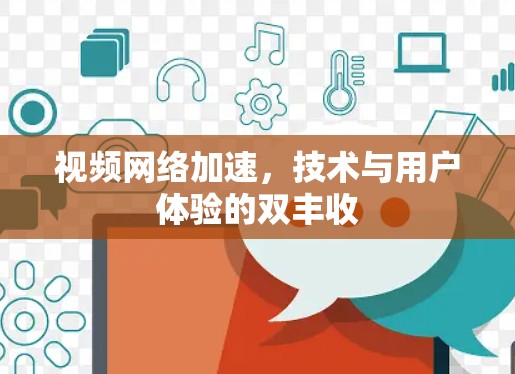视频网络加速,技术与用户体验的双丰收 视频网络加速,技术与用户体验的双丰收