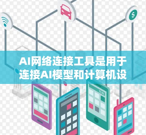 AI网络连接工具是用于连接AI模型和计算机设备的工具，涵盖网络接口、端口工具和API接口等类型。了解这些工具的分类、功能和优缺点是掌握其使用方法的关键。以下是对AI网络连接工具的系统学习建议