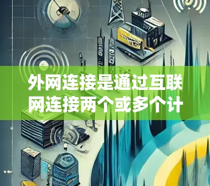 外网连接是通过互联网连接两个或多个计算机,确保数据传输和网络连接的稳定。以下是一个系统化的学习步骤,帮助您逐步掌握外网连接的各个方面 外网连接是通过互联网连接两个或多个计算机,确保数据传输和网络连接的稳定。以下是一个系统化的学习步骤,帮助您逐步掌握外网连接的各个方面