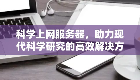 科学上网服务器,助力现代科学研究的高效解决方案 科学上网服务器,助力现代科学研究的高效解决方案
