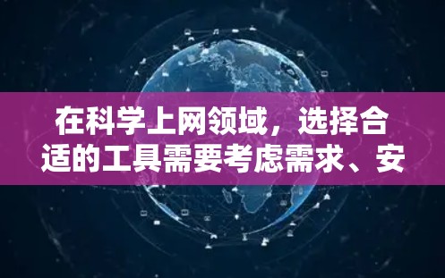 在科学上网领域，选择合适的工具需要考虑需求、安全性和隐私保护等因素。以下是根据上述思考整理的科学上网推荐工具列表