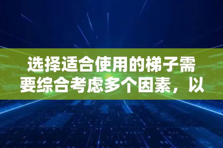 选择适合使用的梯子需要综合考虑多个因素，以确保安全、舒适和高效。以下是详细的建议