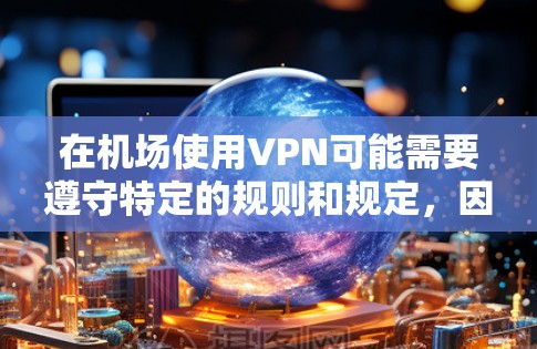 在机场使用VPN可能需要遵守特定的规则和规定,因为机场的网络环境和安全规定与城市内的网络服务有所不同。以下是一些关键点和建议,帮助你更好地理解和使用机场VPN 在机场使用VPN可能需要遵守特定的规则和规定,因为机场的网络环境和安全规定与城市内的网络服务有所不同。以下是一些关键点和建议,帮助你更好地理解和使用机场VPN