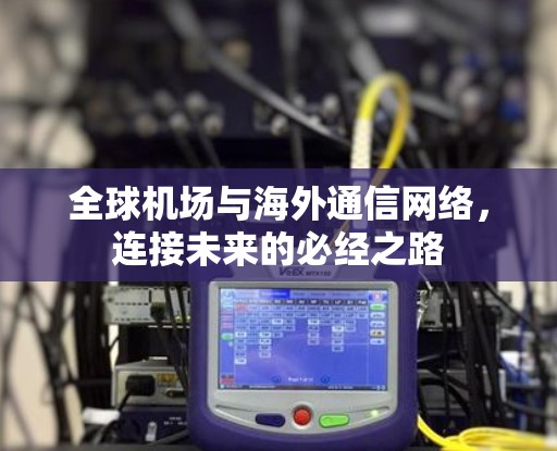 全球机场与海外通信网络,连接未来的必经之路 全球机场与海外通信网络,连接未来的必经之路