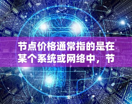 节点价格通常指的是在某个系统或网络中,节点的连接或运行费用。在不同的上下文中,节点价格的含义可能会有所不同。以下是一些可能的解释 节点价格通常指的是在某个系统或网络中,节点的连接或运行费用。在不同的上下文中,节点价格的含义可能会有所不同。以下是一些可能的解释