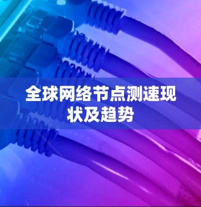 全球网络节点测速现状及趋势